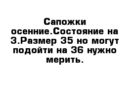 Сапожки осенние.Состояние на 3.Размер 35 но могут подойти на 36 нужно мерить.